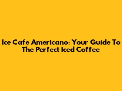 Ice Cafe Americano: Your Guide To The Perfect Iced Coffee