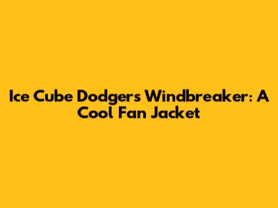 Ice Cube Dodgers Windbreaker: A Cool Fan Jacket