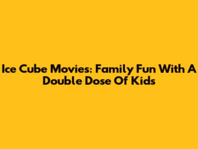 Ice Cube Movies: Family Fun With A Double Dose Of Kids