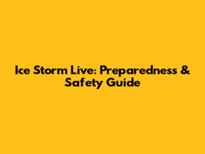 Ice Storm Live: Preparedness & Safety Guide