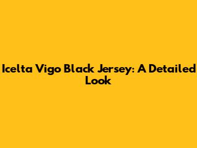 Icelta Vigo Black Jersey: A Detailed Look