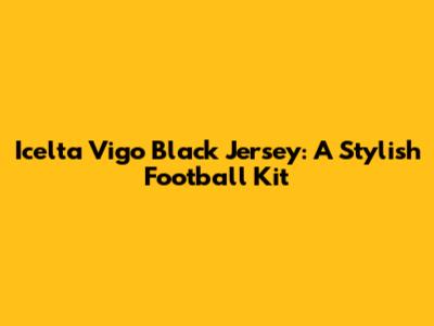 Icelta Vigo Black Jersey: A Stylish Football Kit