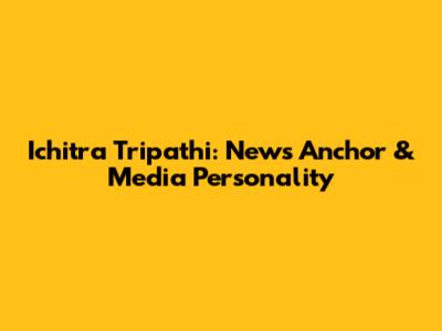 Ichitra Tripathi: News Anchor & Media Personality