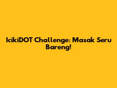 IcikiDOT Challenge: Masak Seru Bareng!