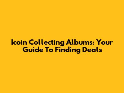 Icoin Collecting Albums: Your Guide To Finding Deals