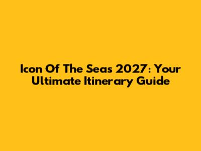 Icon Of The Seas 2027: Your Ultimate Itinerary Guide