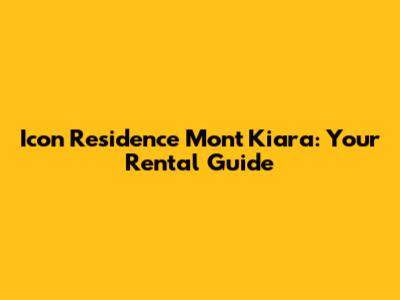 Icon Residence Mont Kiara: Your Rental Guide