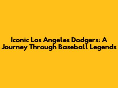 Iconic Los Angeles Dodgers: A Journey Through Baseball Legends