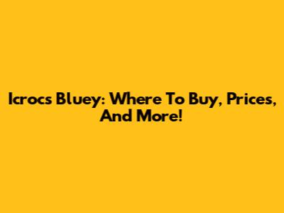 Icrocs Bluey: Where To Buy, Prices, And More!