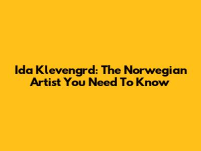 Ida Klevengrd: The Norwegian Artist You Need To Know