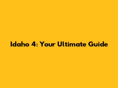 Idaho 4: Your Ultimate Guide