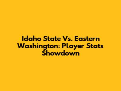 Idaho State Vs. Eastern Washington: Player Stats Showdown