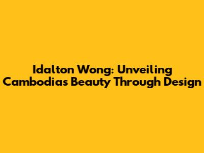 Idalton Wong: Unveiling Cambodia's Beauty Through Design