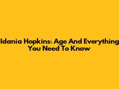 Idania Hopkins: Age And Everything You Need To Know