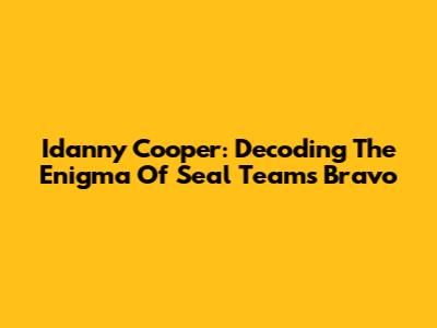 Idanny Cooper: Decoding The Enigma Of Seal Team's Bravo