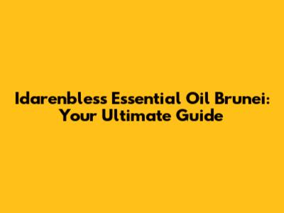Idarenbless Essential Oil Brunei: Your Ultimate Guide