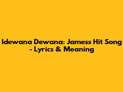 Idewana Dewana: James's Hit Song - Lyrics & Meaning