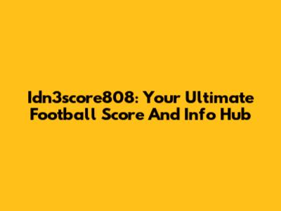 Idn3score808: Your Ultimate Football Score And Info Hub