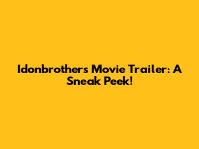 Idonbrothers Movie Trailer: A Sneak Peek!