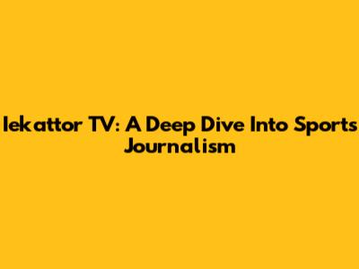 Iekattor TV: A Deep Dive Into Sports Journalism