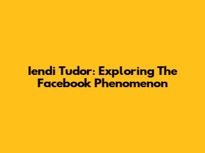 Iendi Tudor: Exploring The Facebook Phenomenon