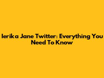 Ierika Jane Twitter: Everything You Need To Know