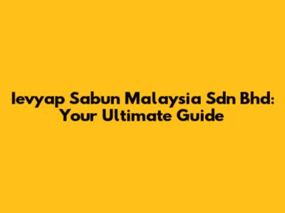 Ievyap Sabun Malaysia Sdn Bhd: Your Ultimate Guide