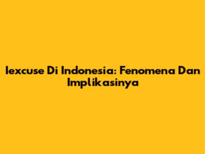 Iexcuse Di Indonesia: Fenomena Dan Implikasinya