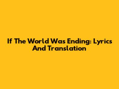 If The World Was Ending: Lyrics And Translation