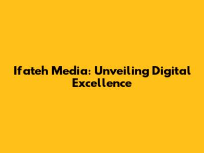 Ifateh Media: Unveiling Digital Excellence