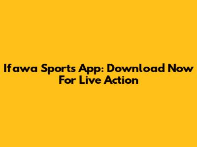 Ifawa Sports App: Download Now For Live Action