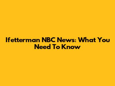 Ifetterman NBC News: What You Need To Know