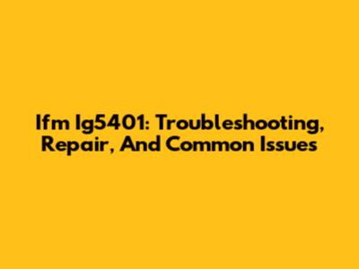 Ifm Ig5401: Troubleshooting, Repair, And Common Issues