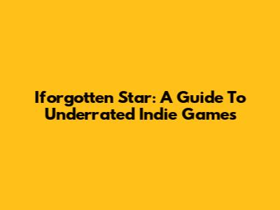 Iforgotten Star: A Guide To Underrated Indie Games