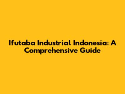 Ifutaba Industrial Indonesia: A Comprehensive Guide