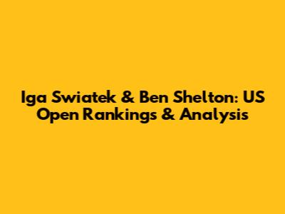 Iga Swiatek & Ben Shelton: US Open Rankings & Analysis