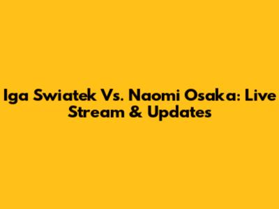 Iga Swiatek Vs. Naomi Osaka: Live Stream & Updates