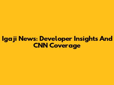 Igaji News: Developer Insights And CNN Coverage