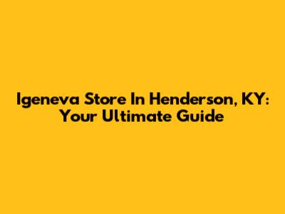 Igeneva Store In Henderson, KY: Your Ultimate Guide