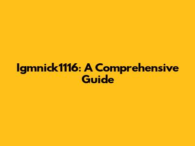 Igmnick1116: A Comprehensive Guide