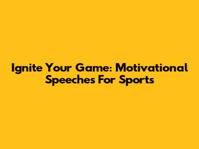 Ignite Your Game: Motivational Speeches For Sports