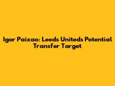Igor Paixao: Leeds United's Potential Transfer Target