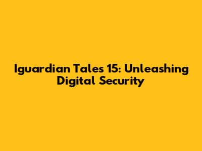 Iguardian Tales 15: Unleashing Digital Security