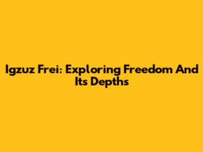 Igzuz Frei: Exploring Freedom And Its Depths