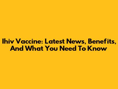 Ihiv Vaccine: Latest News, Benefits, And What You Need To Know