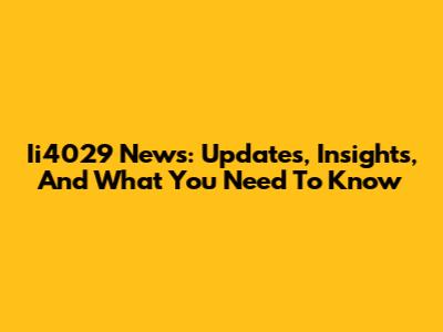 Ii4029 News: Updates, Insights, And What You Need To Know
