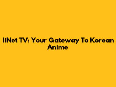 IiNet TV: Your Gateway To Korean Anime