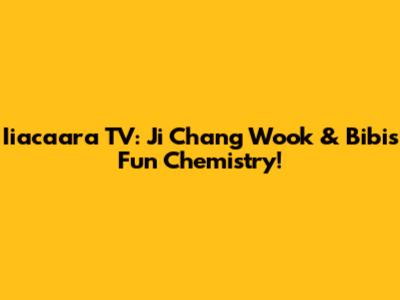 Iiacaara TV: Ji Chang Wook & Bibi's Fun Chemistry!