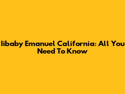 Iibaby Emanuel California: All You Need To Know