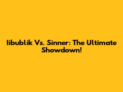 Iibublik Vs. Sinner: The Ultimate Showdown!